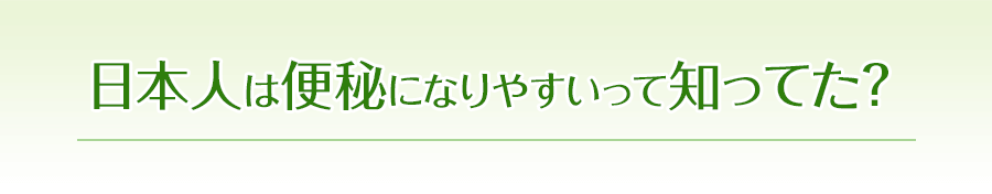 日本人は便秘になりやすいって知ってた？