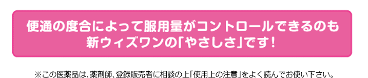 はじめてさんは、まず1/2〜1包を夕食後からはじめましょう。硬貨をみながら増減しましょう。 便通の度合によって服用量がコントロールできるのも新ウィズワンの「やさしさ」です！ ※この医薬品は、薬剤師、登録販売者に相談の上「使用上の注意」をよく読んでお使い下さい。